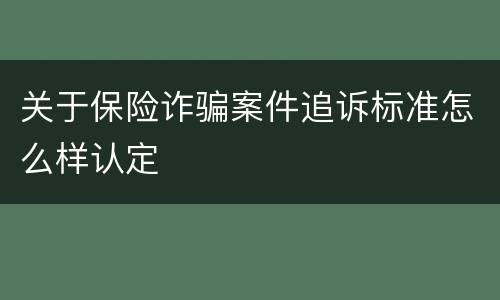 关于保险诈骗案件追诉标准怎么样认定
