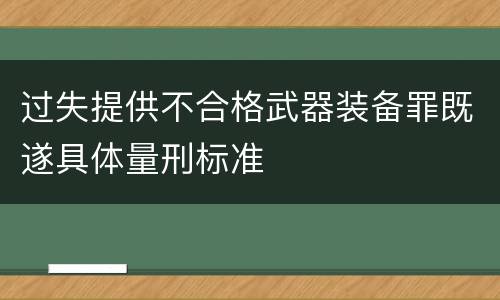 过失提供不合格武器装备罪既遂具体量刑标准