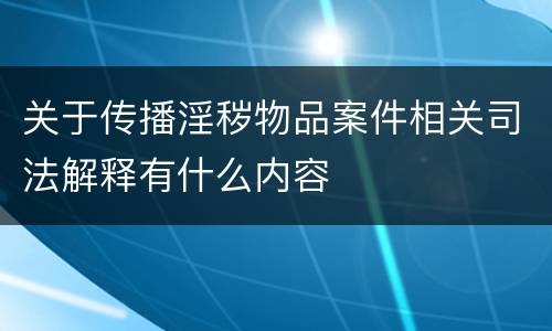 关于传播淫秽物品案件相关司法解释有什么内容