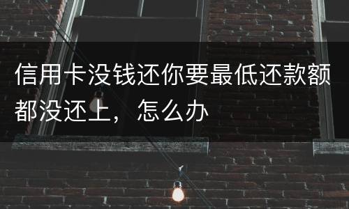 信用卡没钱还你要最低还款额都没还上，怎么办