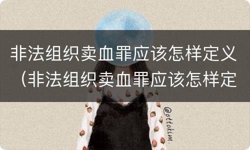 非法组织卖血罪应该怎样定义（非法组织卖血罪应该怎样定义的）