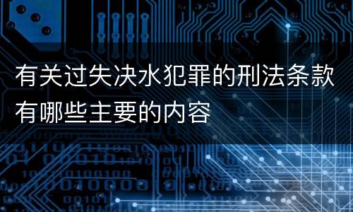 有关过失决水犯罪的刑法条款有哪些主要的内容