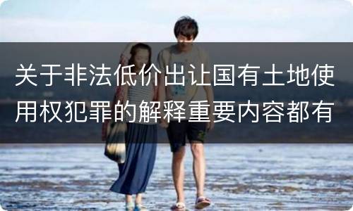 关于非法低价出让国有土地使用权犯罪的解释重要内容都有哪些