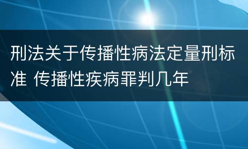 刑法关于传播性病法定量刑标准 传播性疾病罪判几年