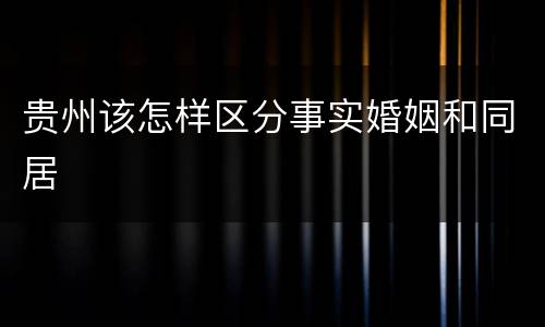 贵州该怎样区分事实婚姻和同居