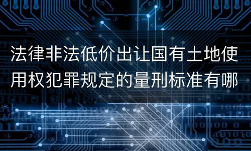 法律非法低价出让国有土地使用权犯罪规定的量刑标准有哪些