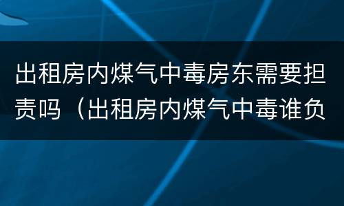 出租房内煤气中毒房东需要担责吗（出租房内煤气中毒谁负责）