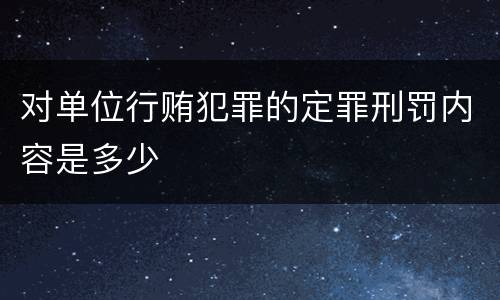 对单位行贿犯罪的定罪刑罚内容是多少