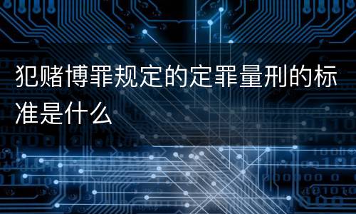 犯赌博罪规定的定罪量刑的标准是什么