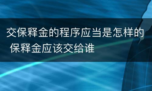 交保释金的程序应当是怎样的 保释金应该交给谁