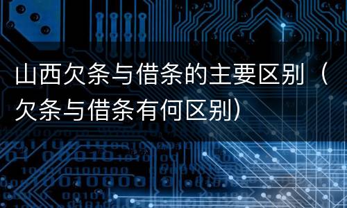 山西欠条与借条的主要区别（欠条与借条有何区别）