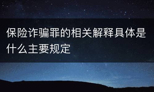 保险诈骗罪的相关解释具体是什么主要规定