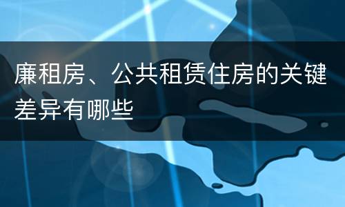 廉租房、公共租赁住房的关键差异有哪些