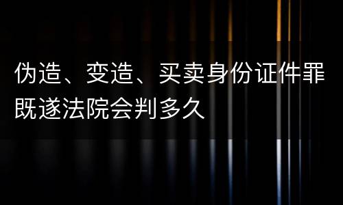 伪造、变造、买卖身份证件罪既遂法院会判多久