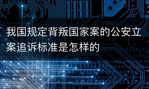 我国规定背叛国家案的公安立案追诉标准是怎样的