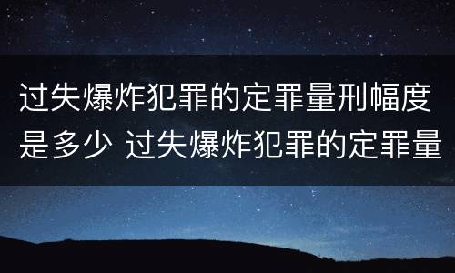 过失爆炸犯罪的定罪量刑幅度是多少 过失爆炸犯罪的定罪量刑幅度是多少年
