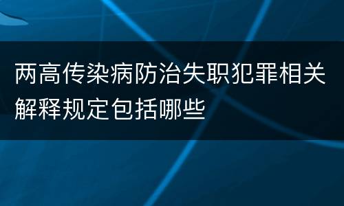 两高传染病防治失职犯罪相关解释规定包括哪些
