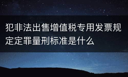犯非法出售增值税专用发票规定定罪量刑标准是什么