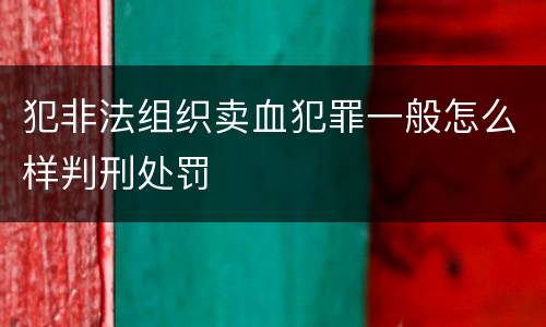 犯非法组织卖血犯罪一般怎么样判刑处罚