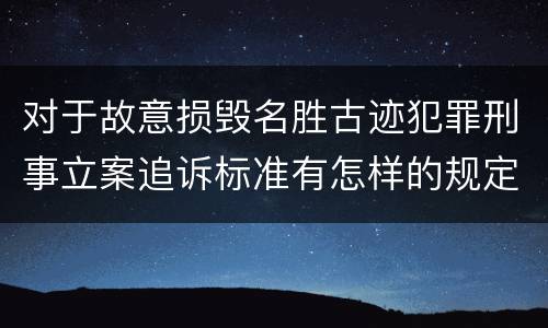 对于故意损毁名胜古迹犯罪刑事立案追诉标准有怎样的规定