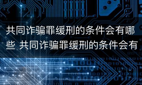 共同诈骗罪缓刑的条件会有哪些 共同诈骗罪缓刑的条件会有哪些影响