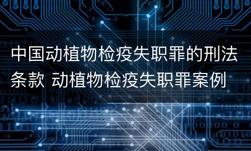 中国动植物检疫失职罪的刑法条款 动植物检疫失职罪案例