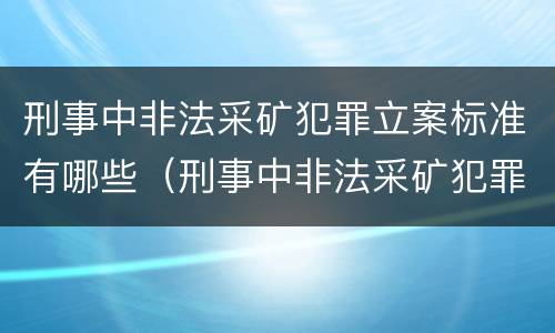 刑事中非法采矿犯罪立案标准有哪些（刑事中非法采矿犯罪立案标准有哪些条件）