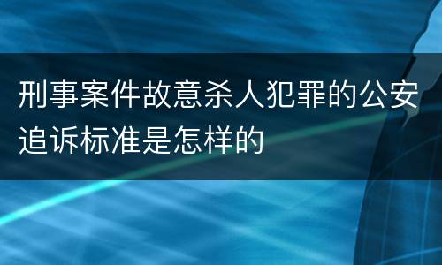 刑事案件故意杀人犯罪的公安追诉标准是怎样的