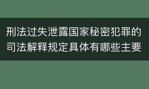 刑法过失泄露国家秘密犯罪的司法解释规定具体有哪些主要内容