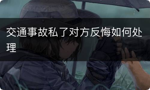 交通事故私了对方反悔如何处理