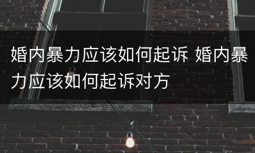 婚内暴力应该如何起诉 婚内暴力应该如何起诉对方