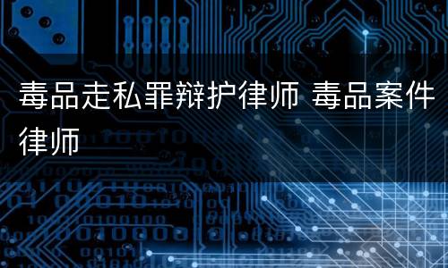 毒品走私罪辩护律师 毒品案件律师