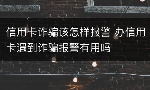 信用卡诈骗该怎样报警 办信用卡遇到诈骗报警有用吗