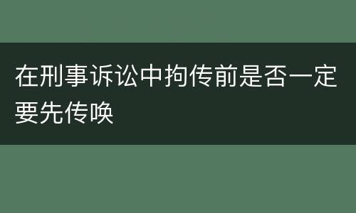 在刑事诉讼中拘传前是否一定要先传唤
