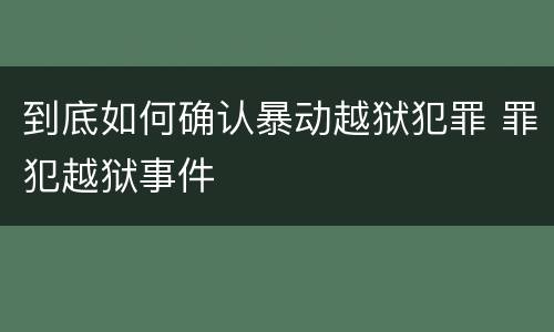到底如何确认暴动越狱犯罪 罪犯越狱事件