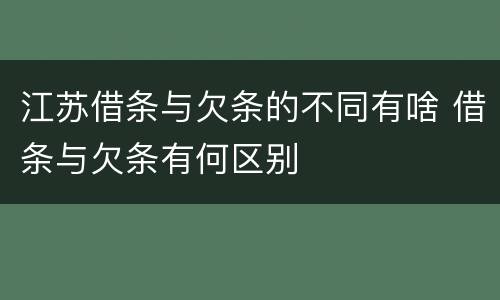 江苏借条与欠条的不同有啥 借条与欠条有何区别