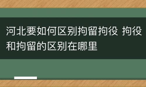 河北要如何区别拘留拘役 拘役和拘留的区别在哪里