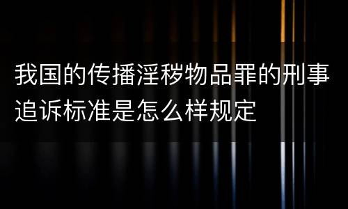 我国的传播淫秽物品罪的刑事追诉标准是怎么样规定
