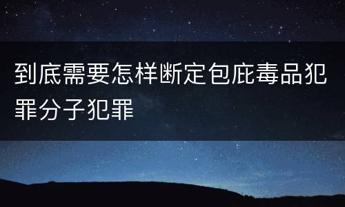 到底需要怎样断定包庇毒品犯罪分子犯罪
