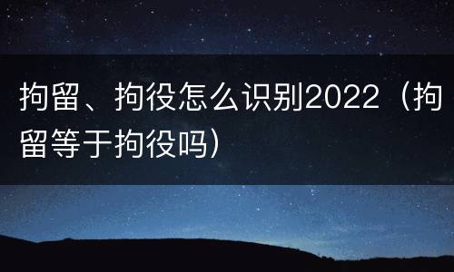 拘留、拘役怎么识别2022（拘留等于拘役吗）