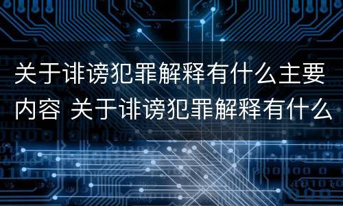 关于诽谤犯罪解释有什么主要内容 关于诽谤犯罪解释有什么主要内容吗