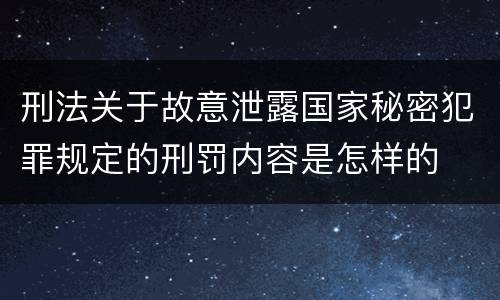 刑法关于故意泄露国家秘密犯罪规定的刑罚内容是怎样的 刑法关于故意泄露国家秘密犯罪规定的刑罚内容是怎样的