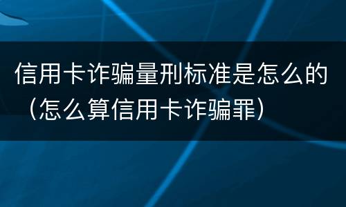 信用卡诈骗量刑标准是怎么的（怎么算信用卡诈骗罪）