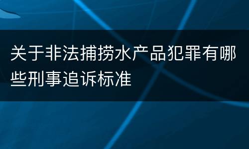 关于非法捕捞水产品犯罪有哪些刑事追诉标准