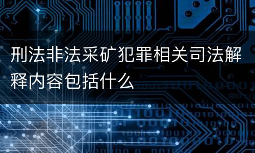 刑法非法采矿犯罪相关司法解释内容包括什么