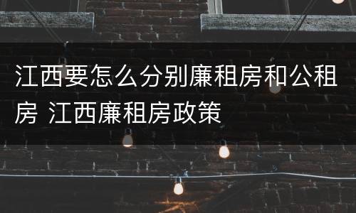 江西要怎么分别廉租房和公租房 江西廉租房政策