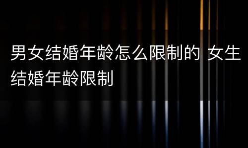 男女结婚年龄怎么限制的 女生结婚年龄限制