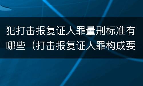 犯打击报复证人罪量刑标准有哪些（打击报复证人罪构成要件）
