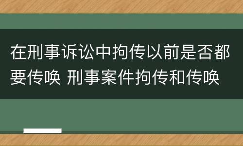 在刑事诉讼中拘传以前是否都要传唤 刑事案件拘传和传唤