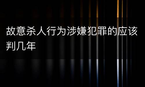 故意杀人行为涉嫌犯罪的应该判几年